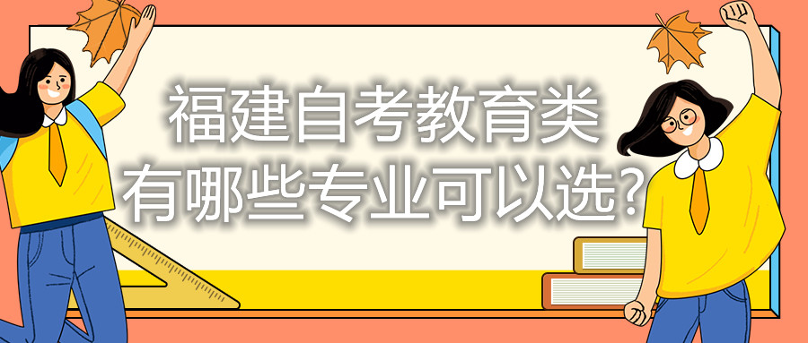 福建自考教育类有哪些专业可以选?