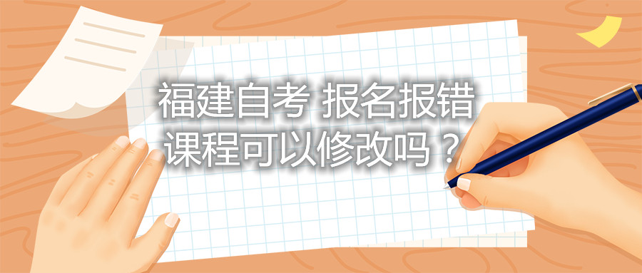 福建自考报名报错课程可以修改吗？