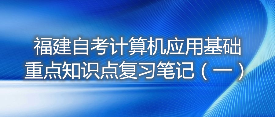 福建自考计算机应用基础重点知识点复习笔记(一)