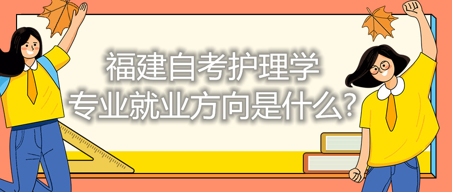 福建自考护理学专业就业方向是什么?