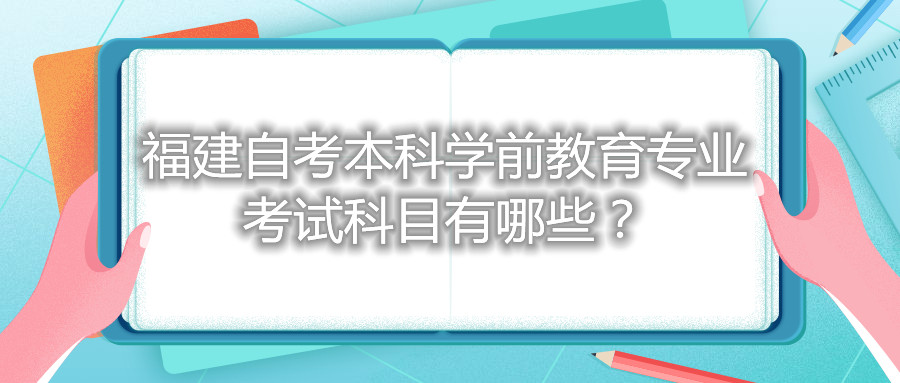 福建自考本科学前教育专业考试科目有哪些?