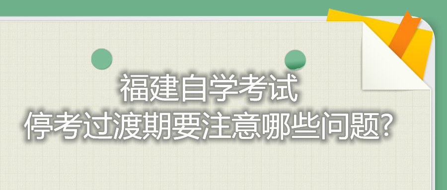 福建自学考试停考过渡期要注意哪些问题?