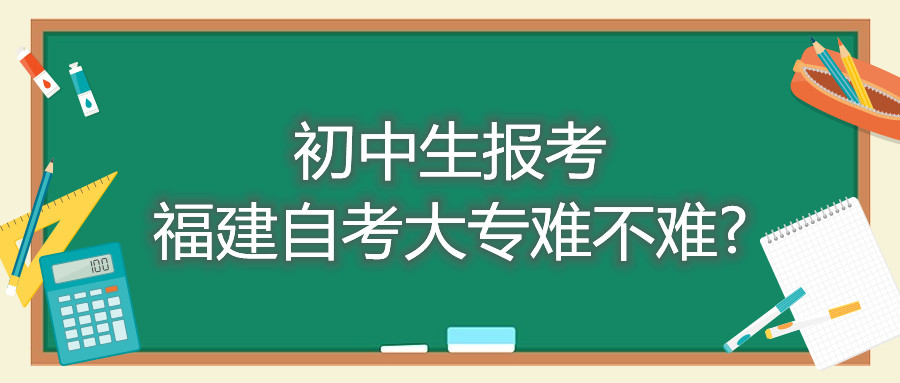 初中生报考福建自考大专难不难?