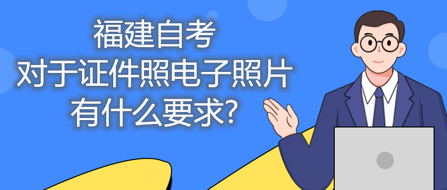 福建自考对于证件照电子照片有什么要求?