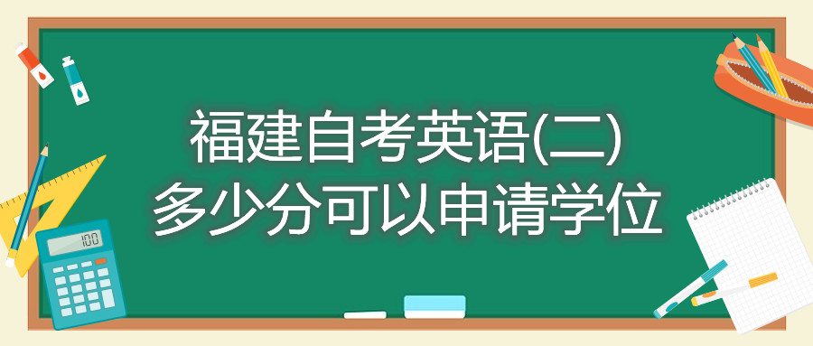 福建自考英语(二)多少分可以申请学位