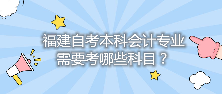 福建自考本科会计专业需要考哪些科目?