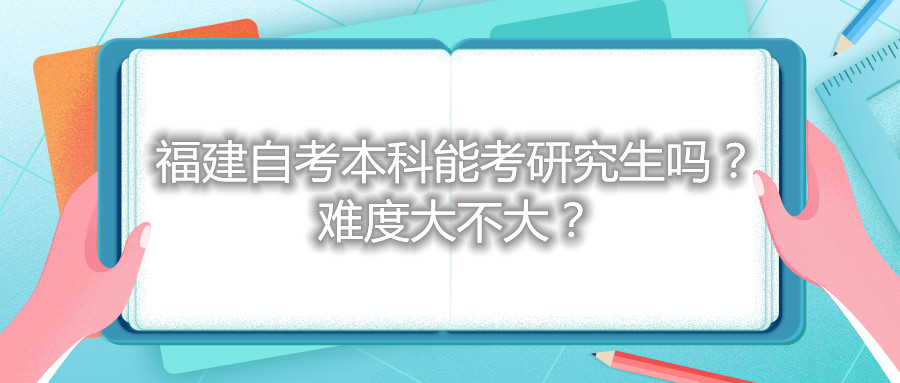福建自考本科能考研究生吗?难度大不大?