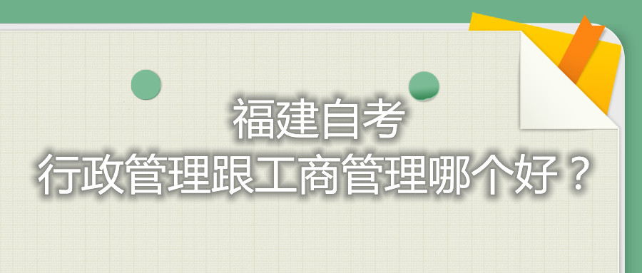 福建自考行政管理跟工商管理哪个好？