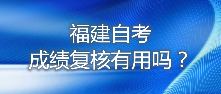 福建自考成绩复核有用吗？