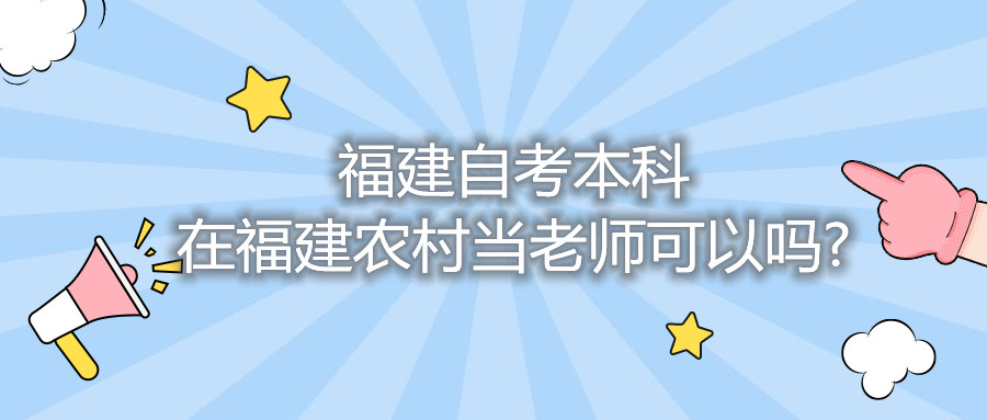 福建自考本科在福建农村当老师可以吗?