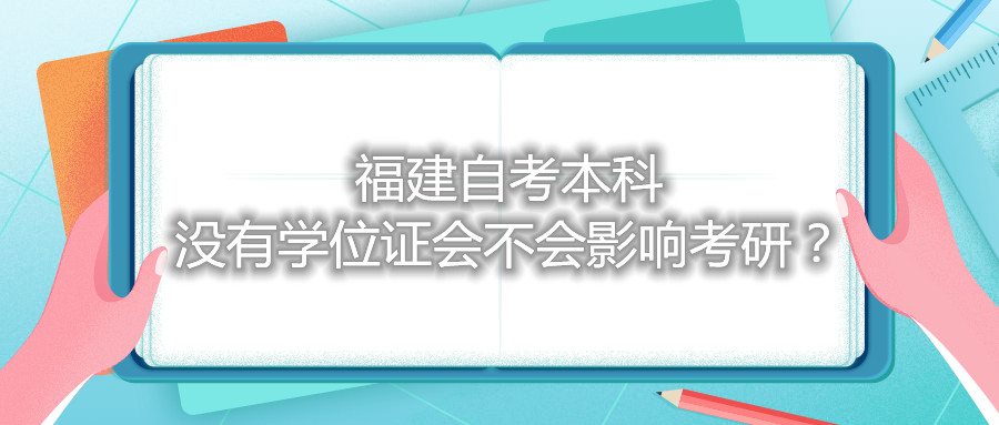 福建自考本科没有学位证会不会影响考研？