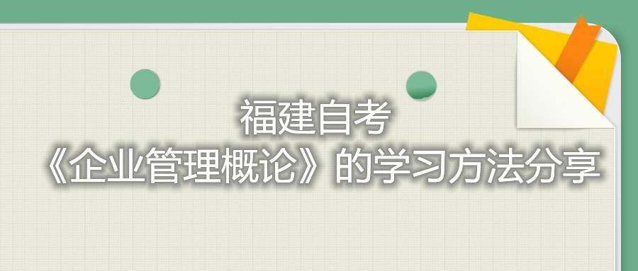 福建自考《企业管理概论》的学习方法分享