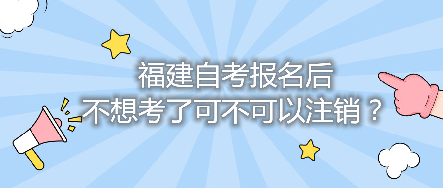 福建自考报名后不想考了可不可以注销？