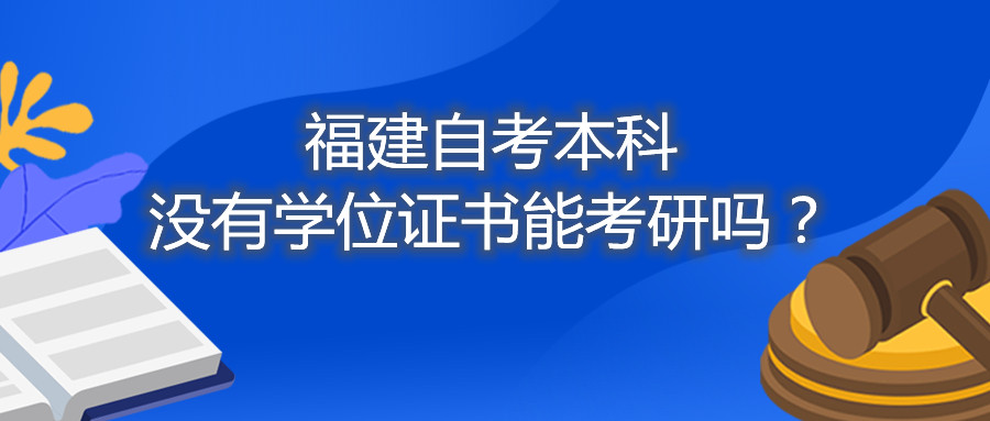 福建省自考本科没有学位证书能考研吗？