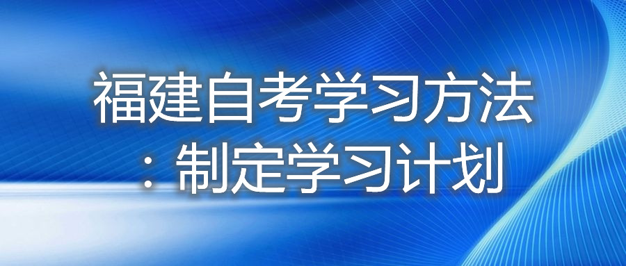 福建自考学习方法：制定学习计划